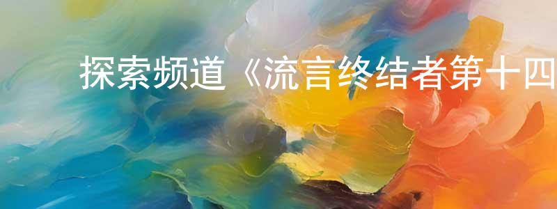 陈艳武的动漫综艺大全,探索频道《流言终结者第十四季》迅雷下载/在线观看/百度云-选秀/综艺-美剧天堂